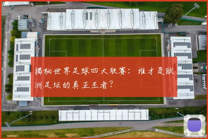 揭秘世界足球四大联赛：谁才是欧洲足坛的真正王者？