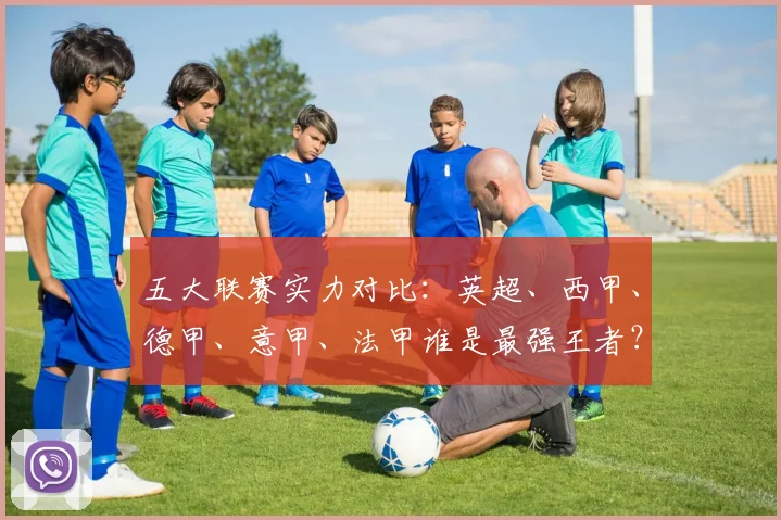 五大联赛实力对比:英超、西甲、德甲、意甲、法甲谁是最强王者?