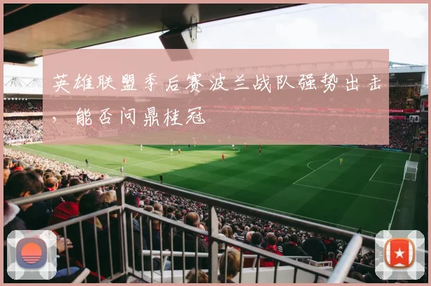 英雄联盟季后赛波兰战队强势出击，能否问鼎桂冠