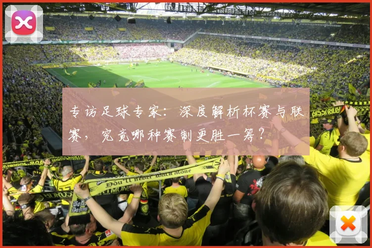 专访足球专家：深度解析杯赛与联赛，究竟哪种赛制更胜一筹？