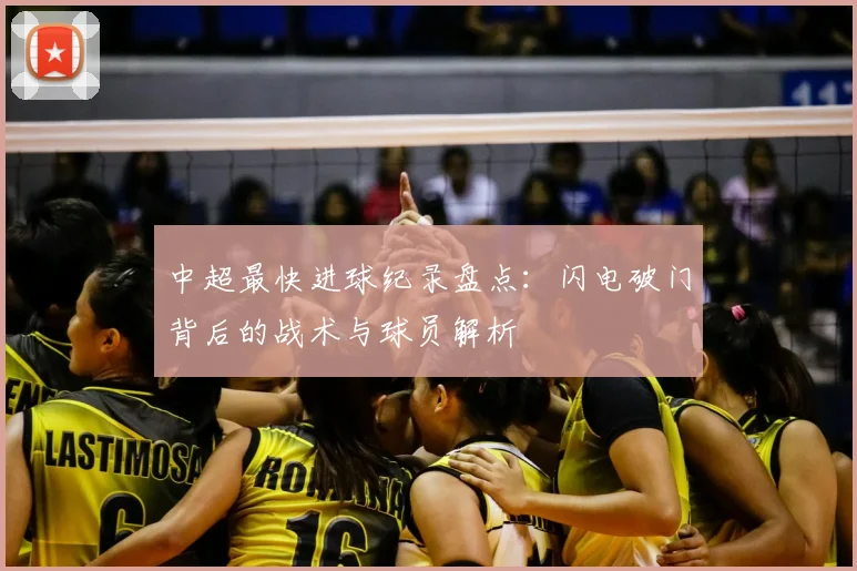中超最快进球纪录盘点：闪电破门背后的战术与球员解析