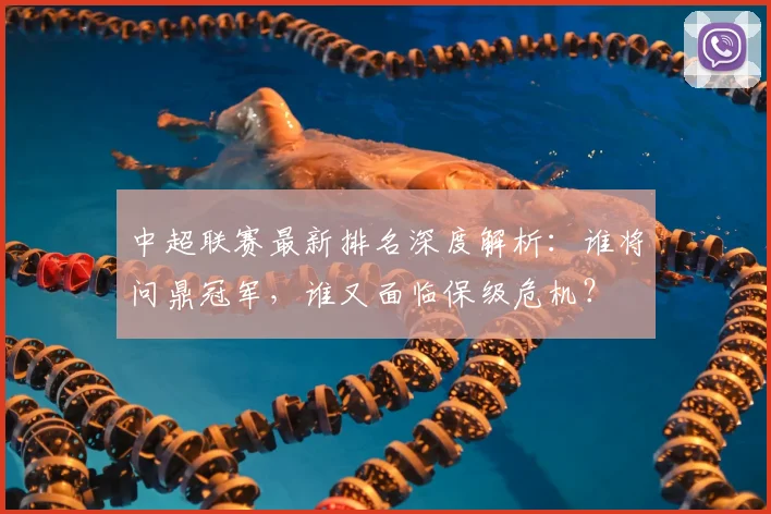 中超联赛最新排名深度解析:谁将问鼎冠军,谁又面临保级危机?