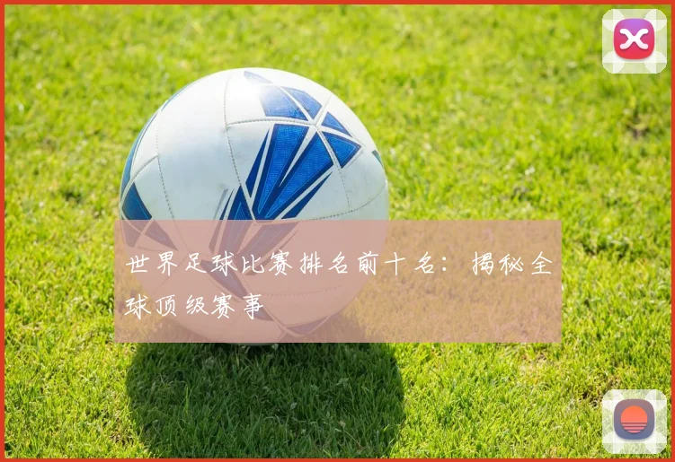 世界足球比赛排名前十名：揭秘全球顶级赛事