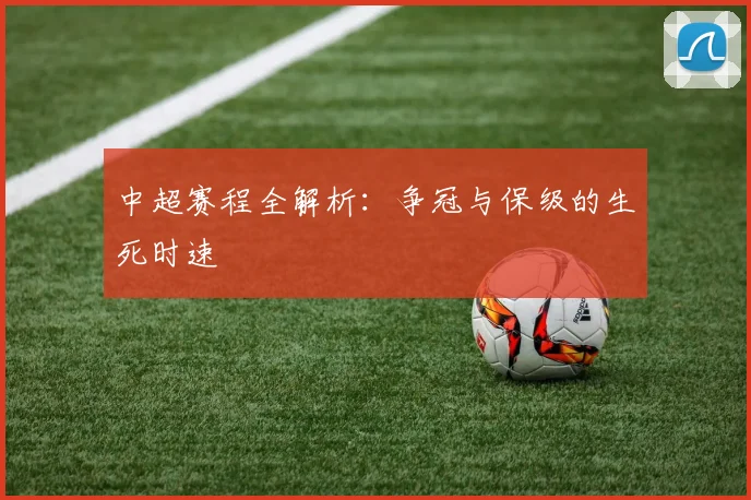 中超赛程全解析：争冠与保级的生死时速