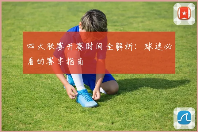 四大联赛开赛时间全解析：球迷必看的赛季指南