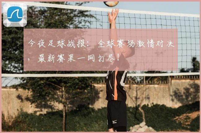 今夜足球战报:全球赛场激情对决,最新赛果一网打尽!