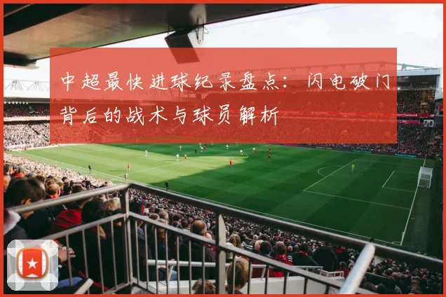 中超最快进球纪录盘点：闪电破门背后的战术与球员解析