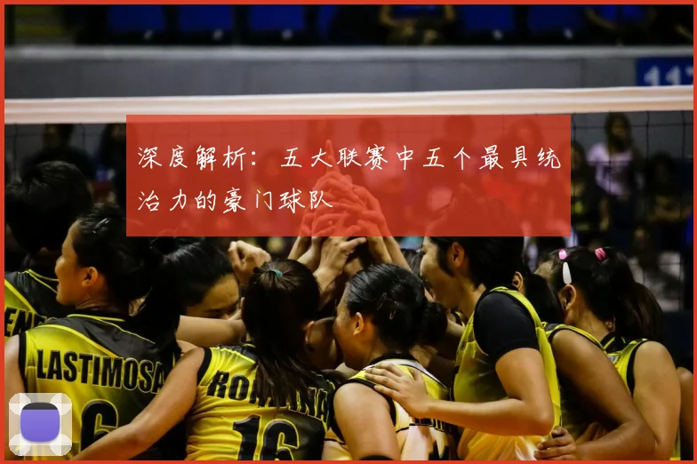 深度解析：五大联赛中五个最具统治力的豪门球队